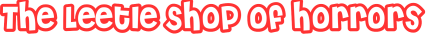 The Leetle Shop of Horrors