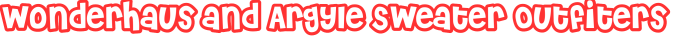 Wonderhaus and Argyle Sweater Outfiters