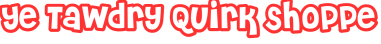 Ye Tawdry Quirk Shoppe